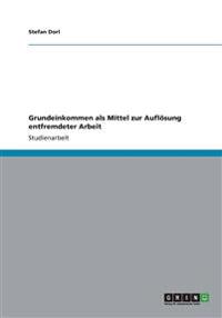 Grundeinkommen als Mittel zur Auflösung entfremdeter Arbeit