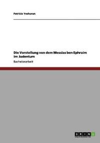 Die Vorstellung von dem Messias ben Ephraim im Judentum