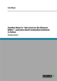 Goethes Reise in "das Land wo die Zitronen blühn" - und seine damit verbundene Katharsis in Italien