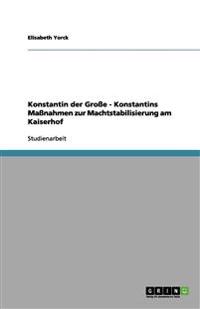 Konstantin der Große - Konstantins Maßnahmen zur Machtstabilisierung am Kaiserhof