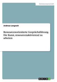 Ressourcenorientierte Gesprächsführung. Die Kunst, ressourcenaktivierend zu arbeiten