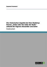 Die rhetorischen Aspekte bei Sten Nadolnys Roman "Selim oder Die Gabe der Rede" anhand der Figuren Alexander und Selim