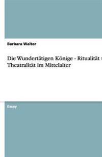 Die Wundertatigen Konige - Ritualitat Und Theatralitat Im Mittelalter
