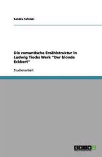 Die romantische Erzahlstruktur in Ludwig Tiecks Werk Der blonde Eckbert