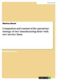 Comparison and contrast of the operations strategy of two 'manufacturing firms' with two 'service' firms