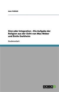 Sinn oder Integration - Die Aufgabe der Religion aus der Sicht von Max Weber und Émile Durkheim