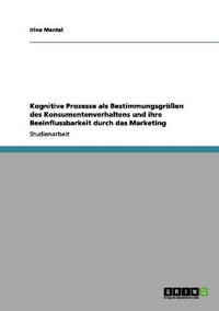 Kognitive Prozesse als Bestimmungsgrößen des Konsumentenverhaltens und ihre Beeinflussbarkeit durch das Marketing