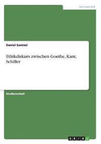 Ethikdiskurs Zwischen Goethe, Kant, Schiller