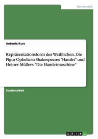 Repräsentationsform des Weiblichen. Die Figur Ophelia in Shakespeares "Hamlet" und Heiner Müllers "Die Hamletmaschine"