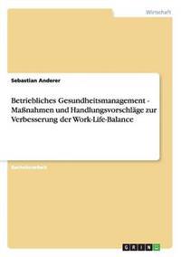Betriebliches Gesundheitsmanagement - Maßnahmen und Handlungsvorschläge zur Verbesserung der Work-Life-Balance