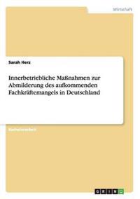 Innerbetriebliche Maßnahmen zur Abmilderung des aufkommenden Fachkräftemangels in Deutschland