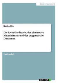 Die Identitätstheorie, der eliminative Materialismus und der pragmatische Dualismus