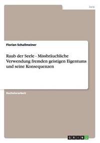Raub der Seele - Missbräuchliche Verwendung fremden geistigen Eigentums und seine Konsequenzen