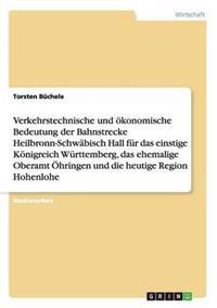 Bedeutung der Bahnstrecke Heilbronn-Schwäbisch Hall für das einstige Königreich Württemberg, das ehemalige Oberamt Öhringen und die heutige Region Hohenlohe
