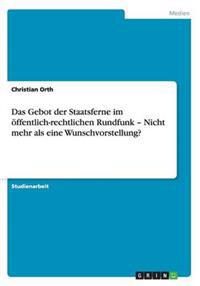 Das Gebot der Staatsferne im öffentlich-rechtlichen Rundfunk - Nicht mehr als eine Wunschvorstellung?