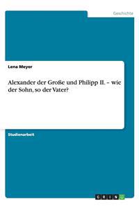 Alexander der Große und Philipp II. - wie der Sohn, so der Vater?