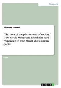 The Laws of the Phenomena of Society. How Would Weber and Durkheim Have Responded to John Stuart Mill's Famous Quote?
