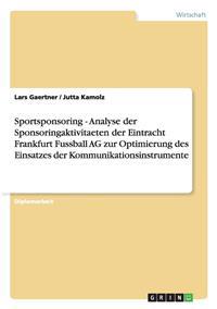 Sportsponsoring - Analyse der Sponsoringaktivitaeten der Eintracht Frankfurt Fussball AG zur Optimierung des Einsatzes der Kommunikationsinstrumente