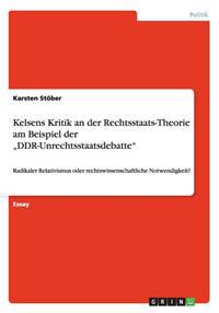 Kelsens Kritik an der Rechtsstaats-Theorie am Beispiel der "DDR-Unrechtsstaatsdebatte