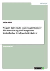 Yoga in der Schule. Eine Möglichkeit der Harmonisierung und Integration individueller Schulpersönlichkeiten