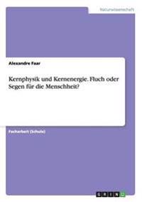 Kernphysik und Kernenergie. Fluch oder Segen für die Menschheit?