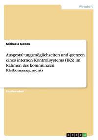 Ausgestaltungsmöglichkeiten und -grenzen eines internen Kontrollsystems (IKS) im Rahmen des kommunalen Risikomanagements