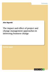 The Impact and Effect of Project and Change Management Approaches in Delivering Business Change