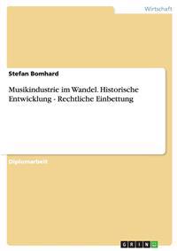 Musikindustrie im Wandel. Historische Entwicklung - Rechtliche Einbettung