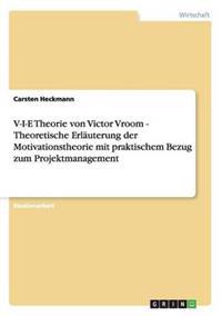 V-I-E Theorie von Victor Vroom - Theoretische Erläuterung der Motivationstheorie mit praktischem Bezug zum Projektmanagement