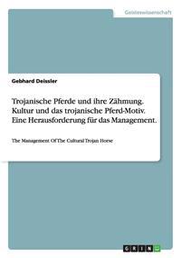 Trojanische Pferde Und Ihre Zahmung. Kultur Und Das Trojanische Pferd-Motiv. Eine Herausforderung Fur Das Management.