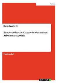 Bundespolitische Akteure in der aktiven Arbeitsmarktpolitik