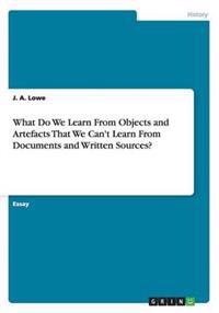What Do We Learn From Objects and Artefacts That We Can't Learn From Documents and Written Sources?