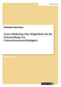 Green Marketing. Eine Möglichkeit für die Sicherstellung von Unternehmensnachhaltigkeit