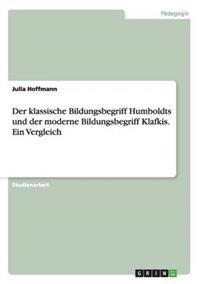 Der klassische Bildungsbegriff Humboldts und der moderne Bildungsbegriff Klafkis. Ein Vergleich