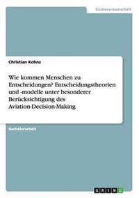 Wie kommen Menschen zu Entscheidungen? Entscheidungstheorien und -modelle unter besonderer Berücksichtigung des Aviation-Decision-Making