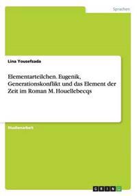 Elementarteilchen. Eugenik, Generationskonflikt und das Element der Zeit im Roman M. Houellebecqs