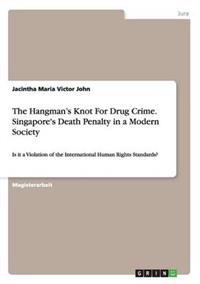 The Hangman's Knot For Drug Crime. Singapore's Death Penalty in a Modern Society