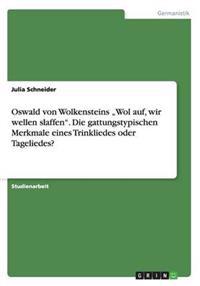 Oswald von Wolkensteins "Wol auf, wir wellen slaffen". Die gattungstypischen Merkmale eines Trinkliedes oder Tageliedes?