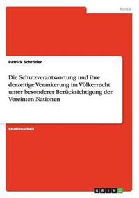 Die Schutzverantwortung und ihre derzeitige Verankerung im Völkerrecht unter besonderer Berücksichtigung der Vereinten Nationen