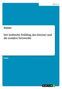 Der Arabische Fruhling, das Internet und die sozialen Netzwerke