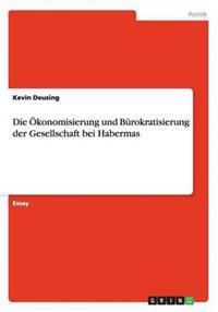 Die OEkonomisierung und Burokratisierung der Gesellschaft bei Habermas