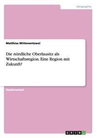 Die nördliche Oberlausitz als Wirtschaftsregion. Eine Region mit Zukunft?