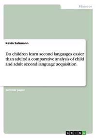 Do children learn second languages easier than adults? A comparative analysis of child and adult second language acquisition