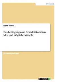 Das bedingungslose Grundeinkommen. Idee und mögliche Modelle