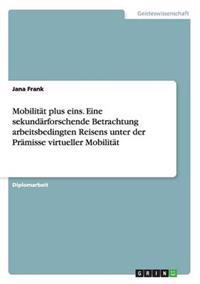 Mobilität plus eins. Eine sekundärforschende Betrachtung arbeitsbedingten Reisens unter der Prämisse virtueller Mobilität
