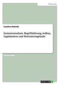 Seniorenstudium. Begriffsklärung, Aufbau, Legitimation und Motivationsgründe