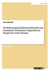 Die Bedeutung des Kulturtourismus für eine touristische Destination. Dargestellt am Beispiel der Stadt Zwickau