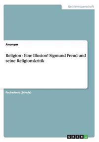 Religion - Eine Illusion! Sigmund Freud und seine Religionskritik