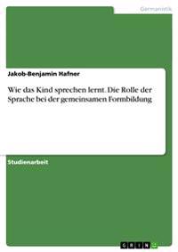 Wie das Kind sprechen lernt. Die Rolle der Sprache bei der gemeinsamen Formbildung