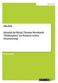 Skandal als Ritual. Thomas Bernhards "Heldenplatz" im Kontext seiner Inszenierung